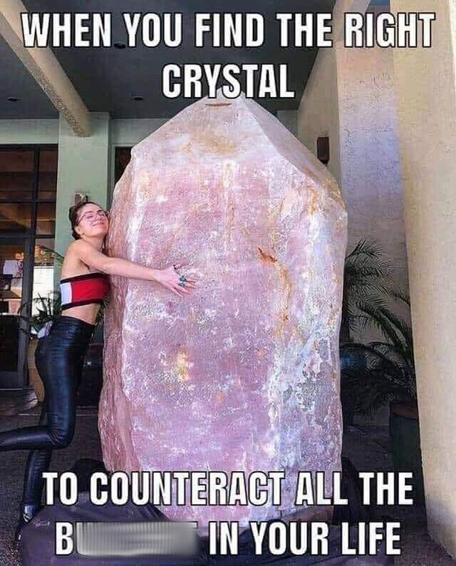 silly meme - When You Find The Right Crystal B To Counteract All The In Your Life