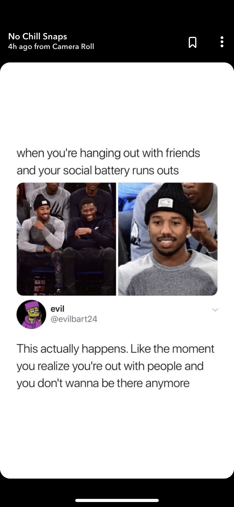 self loathing memes - No Chill Snaps 4h ago from Camera Roll when you're hanging out with friends and your social battery runs outs S evil mevilbart24 This actually happens. the moment you realize you're out with people and you don't wanna be there anymor