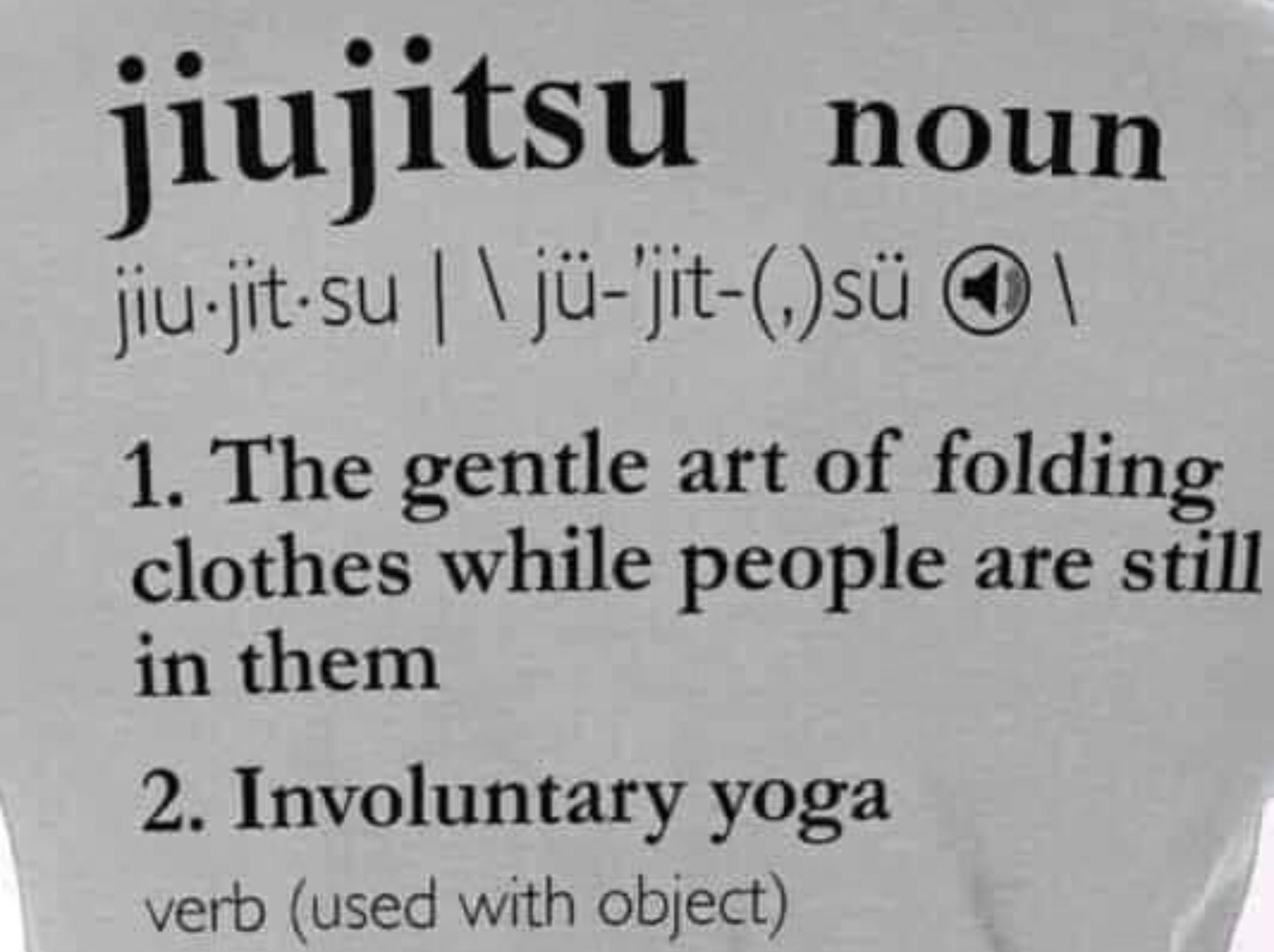 handwriting - jiujitsu noun jiujitsu | \j'jits 1 1. The gentle art of folding clothes while people are still in them 2. Involuntary yoga verb used with object