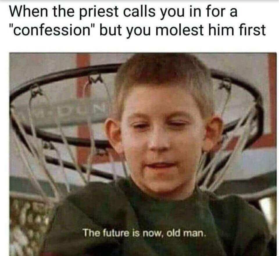 future is now old man memes - When the priest calls you in for a "confession" but you molest him first The future is now, old man.