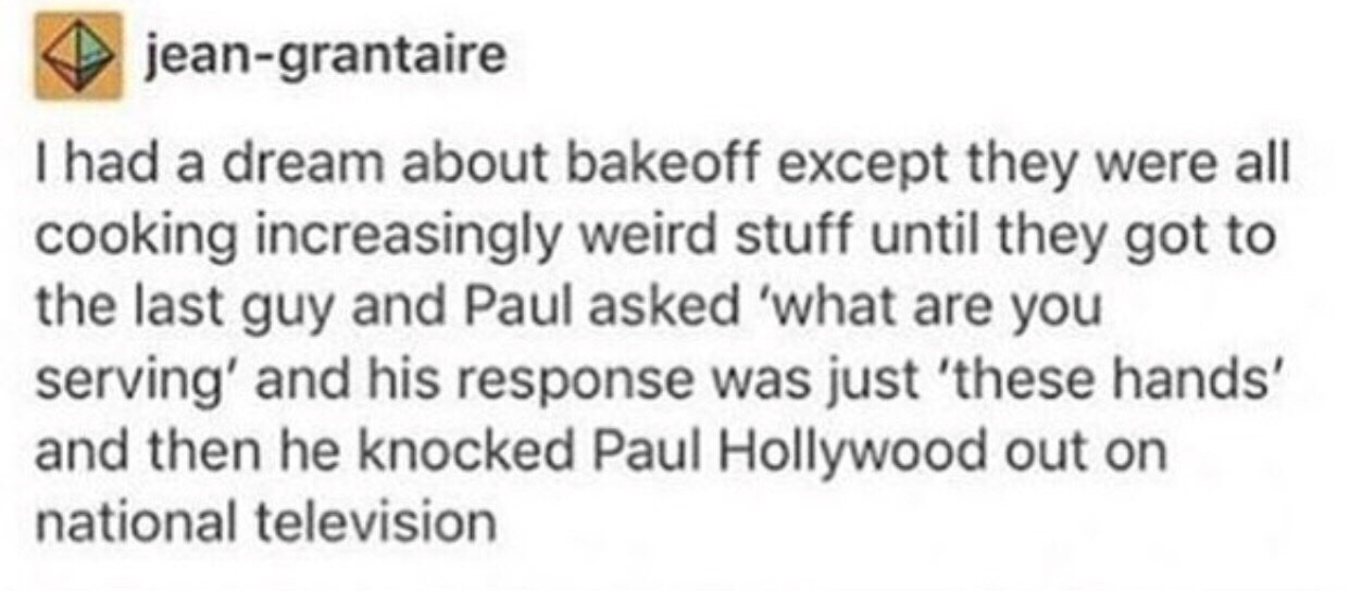 Marvel Cinematic Universe - jeangrantaire I had a dream about bakeoff except they were all cooking increasingly weird stuff until they got to the last guy and Paul asked 'what are you serving' and his response was just 'these hands' and then he knocked Pa