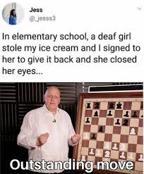 offensive deaf memes - Jess 3 In elementary school, a deaf girl stole my ice cream and I signed to her to give it back and she closed her eyes... 2 Outstanding move