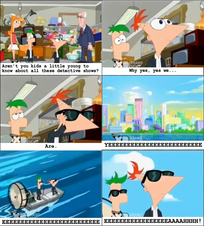 phineas and ferb csi - Aren't you kids a little young to know about all these detective shows? Why yes, yes ve... Yeeeeeeeeeeeeeeeeeeeeeeeee Eeeeeeeeeeeeeeeeeeeeeeeeeeeeeeeeeeeeeeeeeeeaaaahhhh!