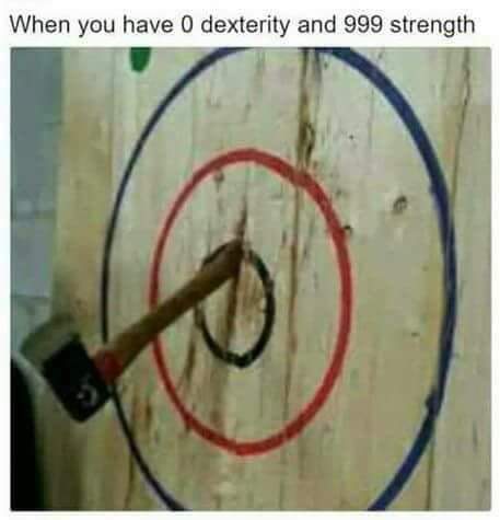 you have 0 dexterity and 999 strength - When you have 0 dexterity and 999 strength
