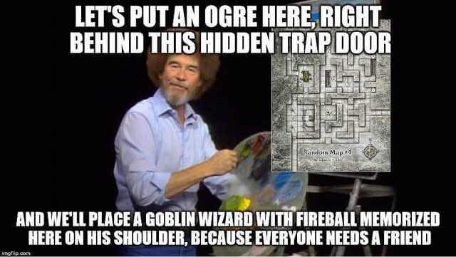 dnd memes - Let'S Put An Ogre Here, Right Behind This Hidden Trap Door Li Random Map And We'Ll Place A Goblin Wizard With Fireball Memorized Here On His Shoulder, Because Everyone Needs A Friend Ameflip.com