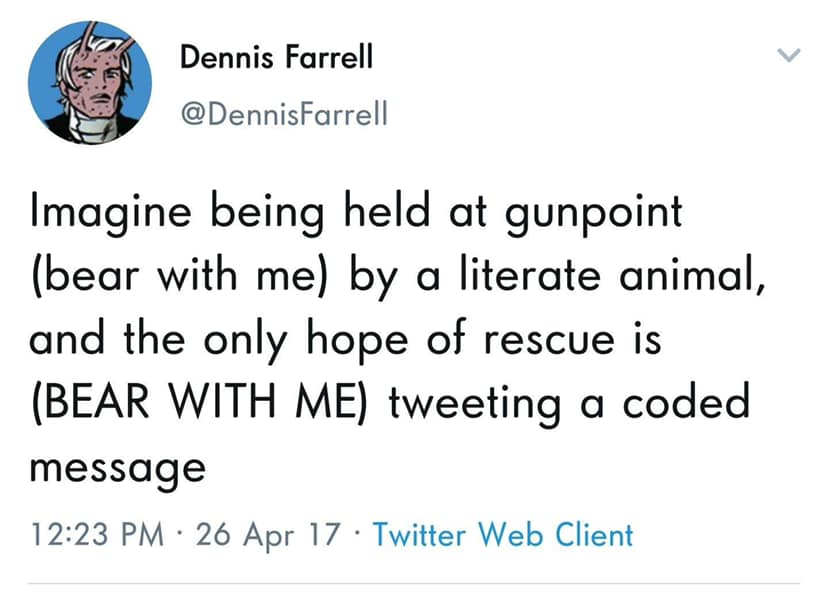 vegan memes - Dennis Farrell Imagine being held at gunpoint bear with me by a literate animal, and the only hope of rescue is Bear With Me tweeting a coded message 26 Apr 17 Twitter Web Client