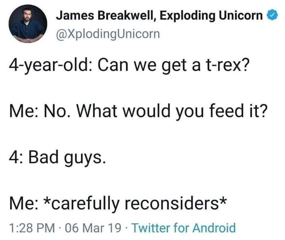 Humour - James Breakwell, Exploding Unicorn 4yearold Can we get a trex? Me No. What would you feed it? 4 Bad guys. Me carefully reconsiders 06 Mar 19 Twitter for Android