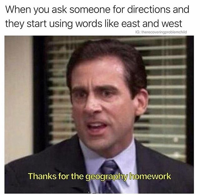 office memes - When you ask someone for directions and they start using words east and west Ig therecoveringproblemchild Thanks for the geography homework