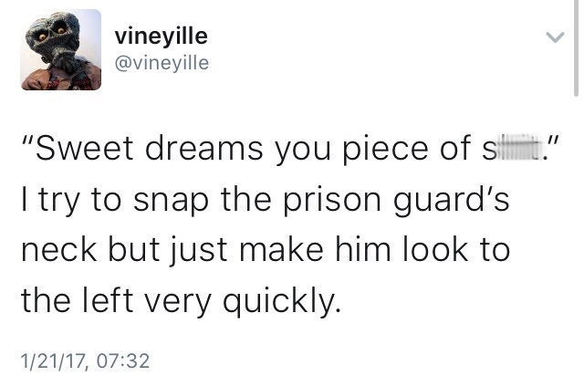 sad post malone tweets - vineyille "Sweet dreams you piece of simit." I try to snap the prison guard's neck but just make him look to the left very quickly. 12117,