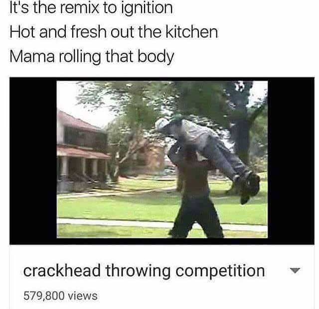 remix to ignition meme - It's the remix to ignition Hot and fresh out the kitchen Mama rolling that body crackhead throwing competition 579,800 views