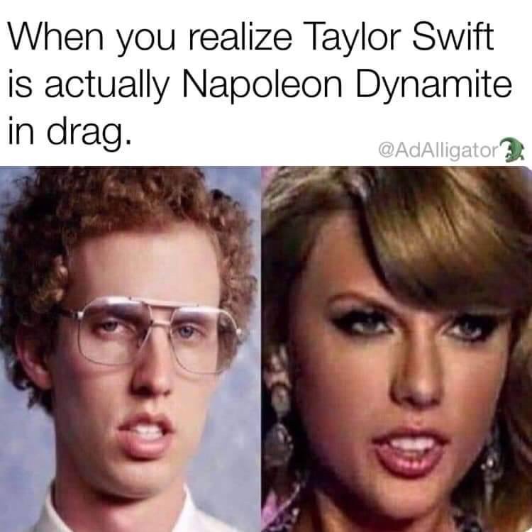 napoleon dynamite and taylor swift meme - When you realize Taylor Swift is actually Napoleon Dynamite in drag.