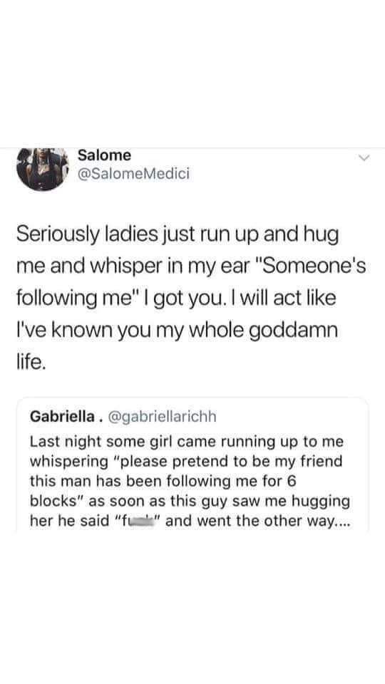 wholesome people helping people memes - Salome Medici Seriously ladies just run up and hug me and whisper in my ear "Someone's ing me" I got you. I will act I've known you my whole goddamn life. Gabriella . Last night some girl came running up to me whisp