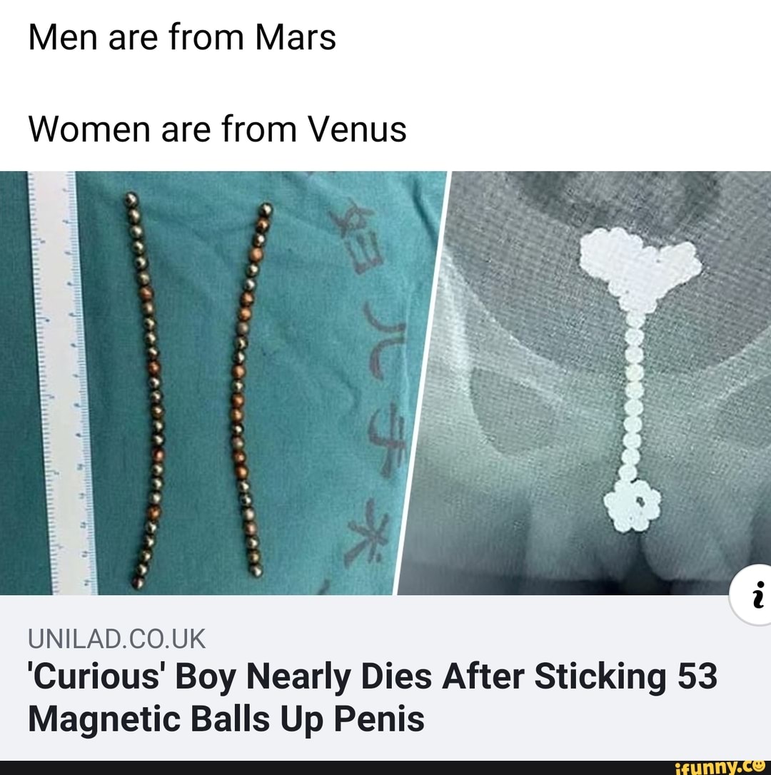 angle - Men are from Mars Women are from Venus Unilad.Co.Uk 'Curious' Boy Nearly Dies After Sticking 53 Magnetic Balls Up Penis ifunny.co