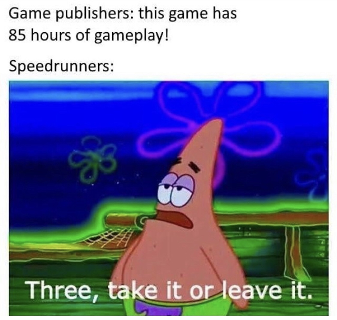 3 take it or leave it meme - Game publishers this game has 85 hours of gameplay! Speedrunners Three, take it or leave it.