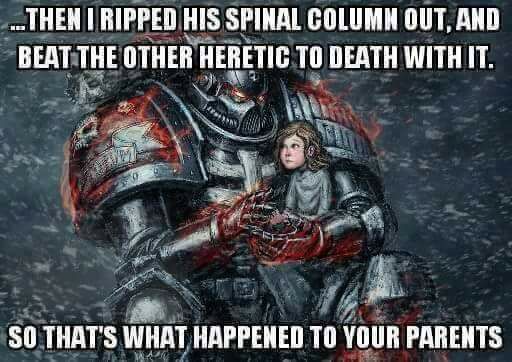 warhammer memes - ..Then I Ripped His Spinal Column Out, And Beat. The Other Heretic To Death With It. So That'S What Happened To Your Parents