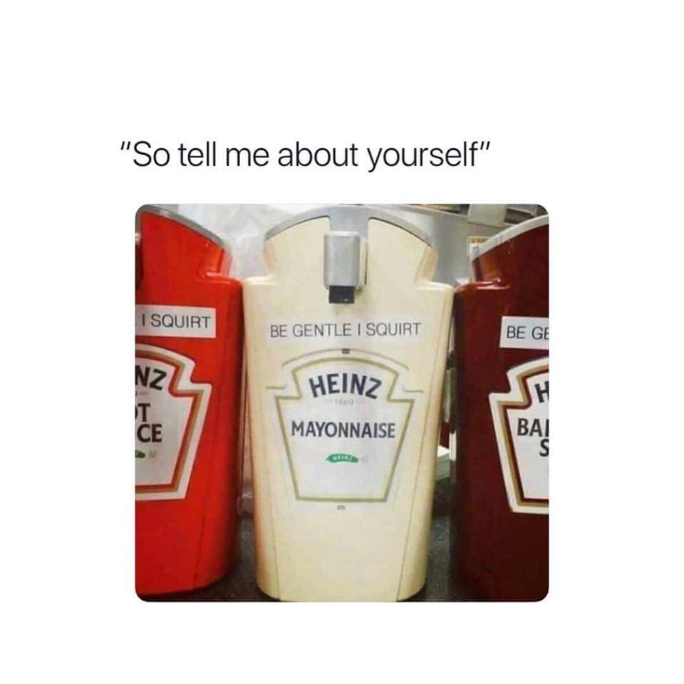 gentle i squirt meme - "So tell me about yourself" I Squirt Be Gentle I Squirt Be Ge Nzz Heinz Wo Mayonnaise