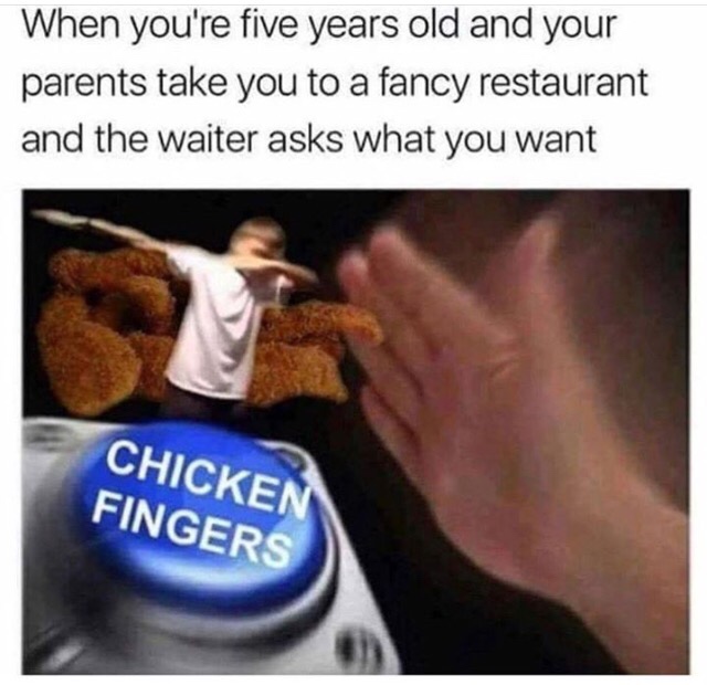 chicken tenders memes - When you're five years old and your parents take you to a fancy restaurant and the waiter asks what you want Chicken Fingers