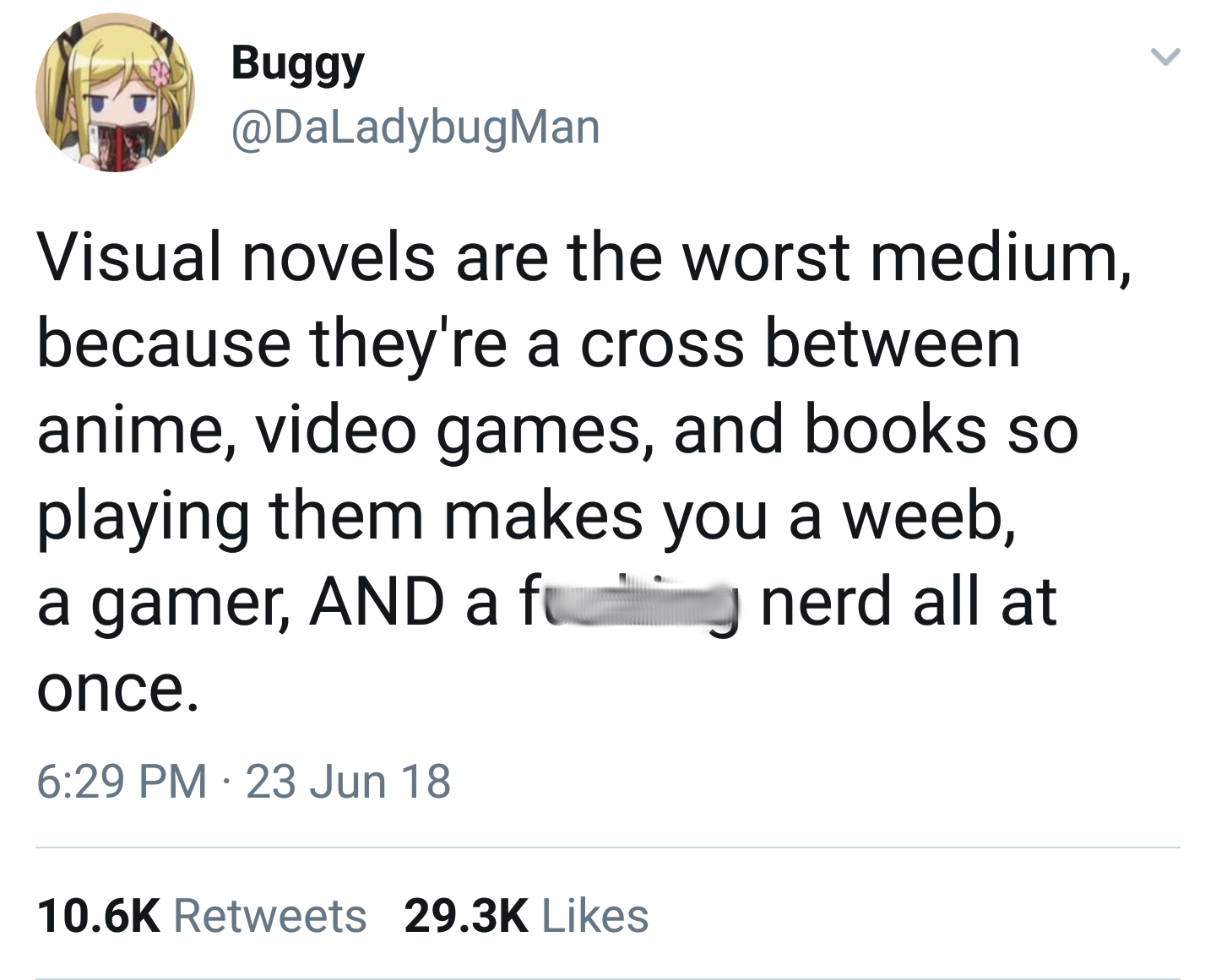 angle - Buggy Man Visual novels are the worst medium, because they're a cross between anime, video games, and books so playing them makes you a weeb, a gamer, And a fu nerd all at once. 23 Jun 18