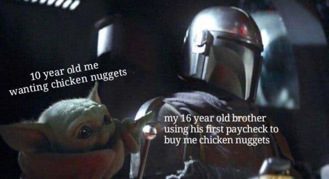 baby yoda mandalorian - 10 year old me wanting chicken nuggets my 16 year old brother using his first paycheck to buy me chicken nuggets