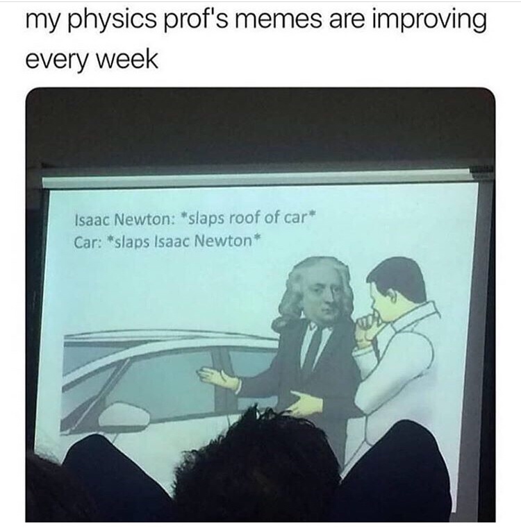 my physics teachers memes are getting better - my physics prof's memes are improving every week Isaac Newton slaps roof of car Car slaps Isaac Newton