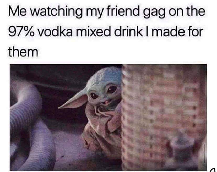 baby yoda corky cork meme - Me watching my friend gag on the 97% vodka mixed drink I made for them