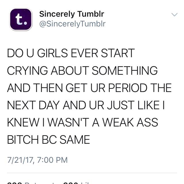 owen benjamin tweets - Sincerely Tumblr Do U Girls Ever Start Crying About Something And Then Get Ur Period The Next Day And Ur Just I Knew I Wasn'T A Weak Ass Bitch Bc Same 72117,