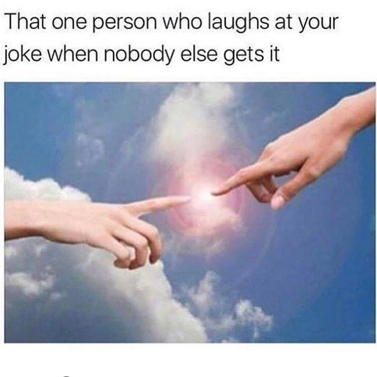 one person gets your joke meme - That one person who laughs at your joke when nobody else gets it