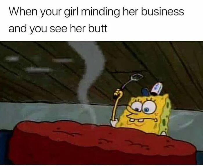 naughty memes - When your girl minding her business and you see her butt