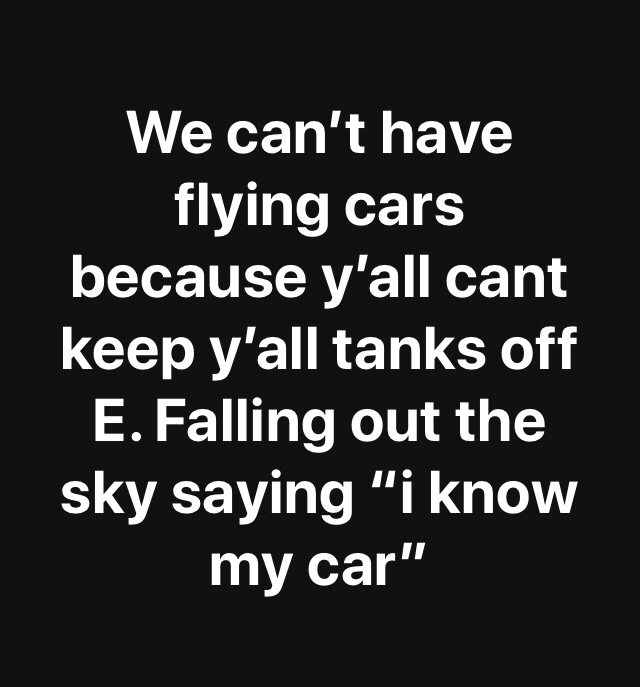 losing weight diet quotes - We can't have flying cars because y'all cant keep y'all tanks off E. Falling out the sky saying "i know my car"