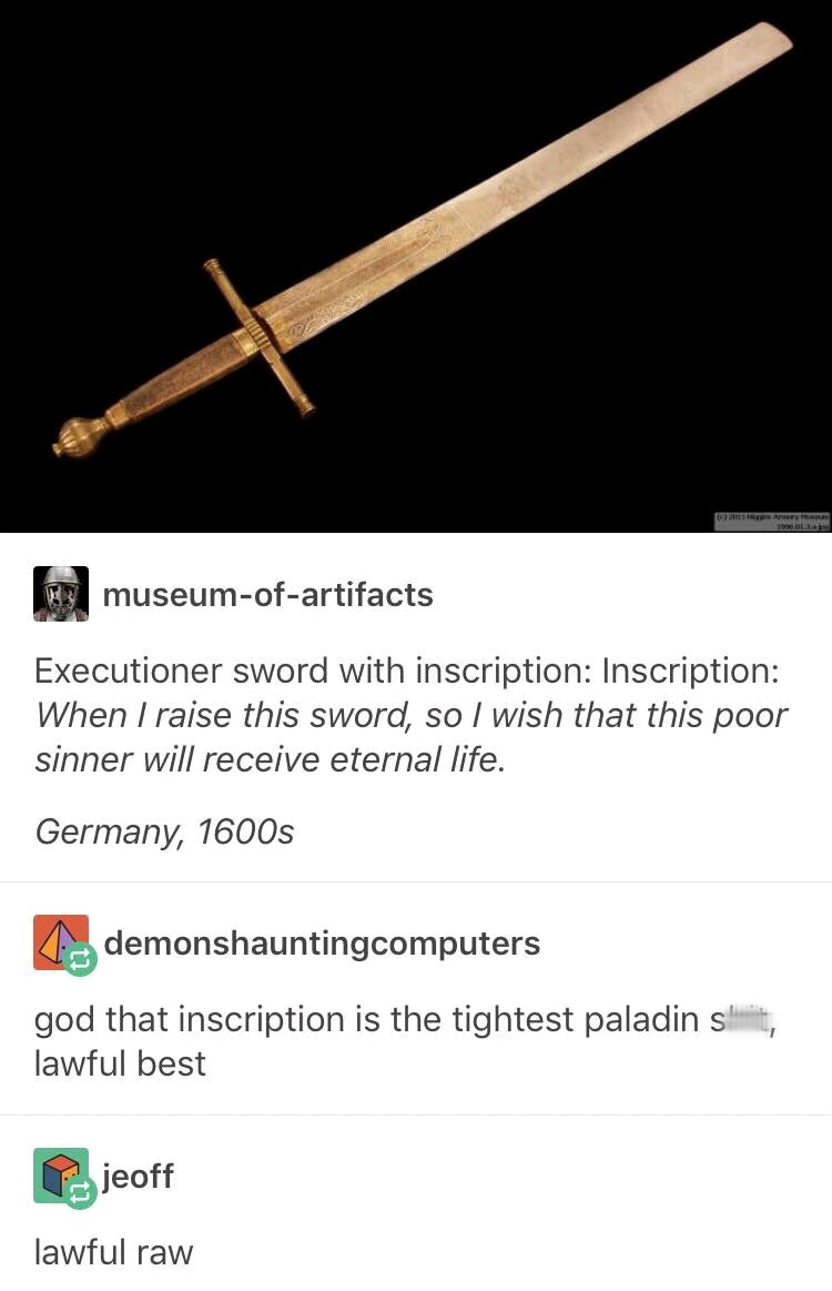 executioner's sword meme - museumofartifacts Executioner sword with inscription Inscription When I raise this sword, so I wish that this poor sinner will receive eternal life. Germany, 1600s demonshauntingcomputers god that inscription is the tightest pal