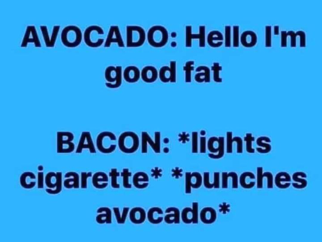 bacon avocado meme - Avocado Hello I'm good fat Bacon lights cigarette punches avocado