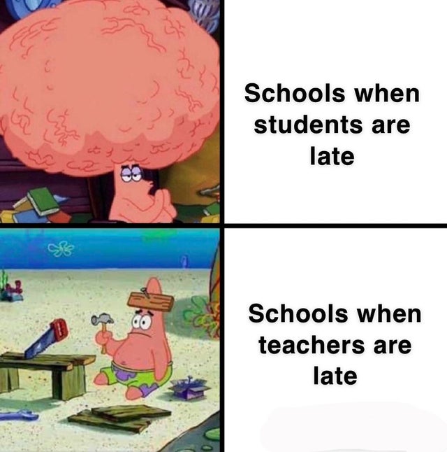 patrick hammer meme - Mi Schools when students are late Schools when teachers are late