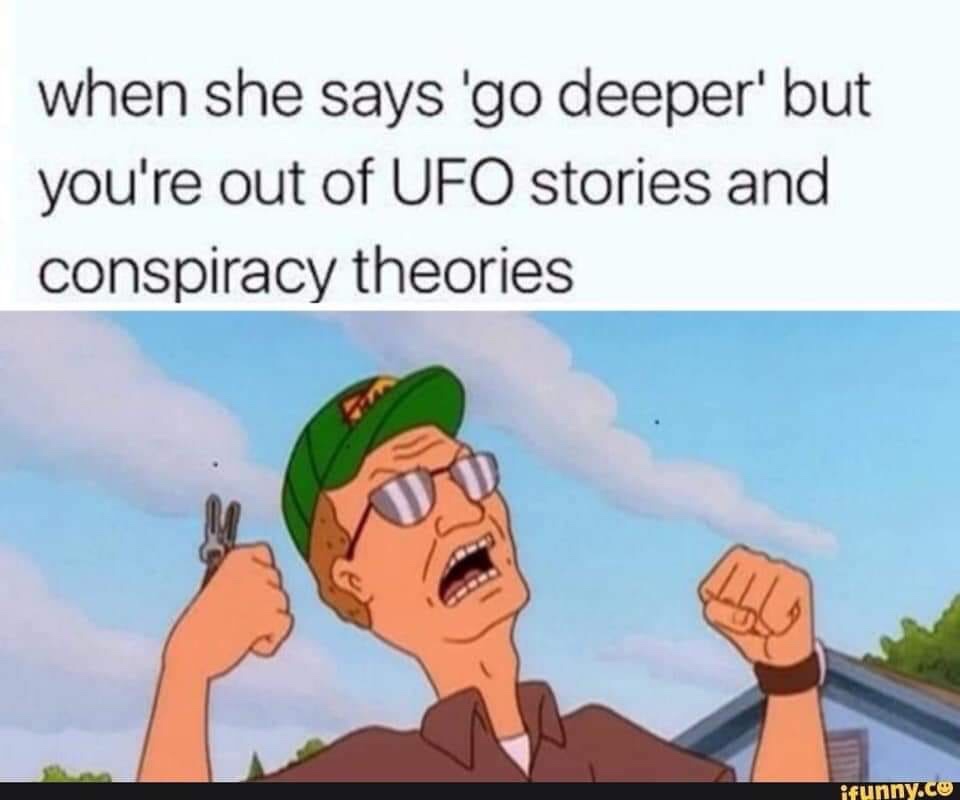 she says go deeper meme - when she says 'go deeper' but you're out of Ufo stories and conspiracy theories ifunny.co