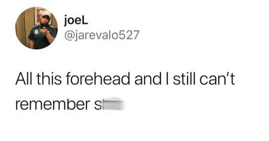 rather be told to fuck off than ignored - joel All this forehead and I still can't remember sta
