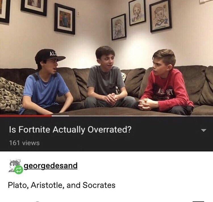 fortnite actually overrated meme - Allint 'Is Fortnite Actually Overrated? 161 views georgedesand Plato, Aristotle, and Socrates