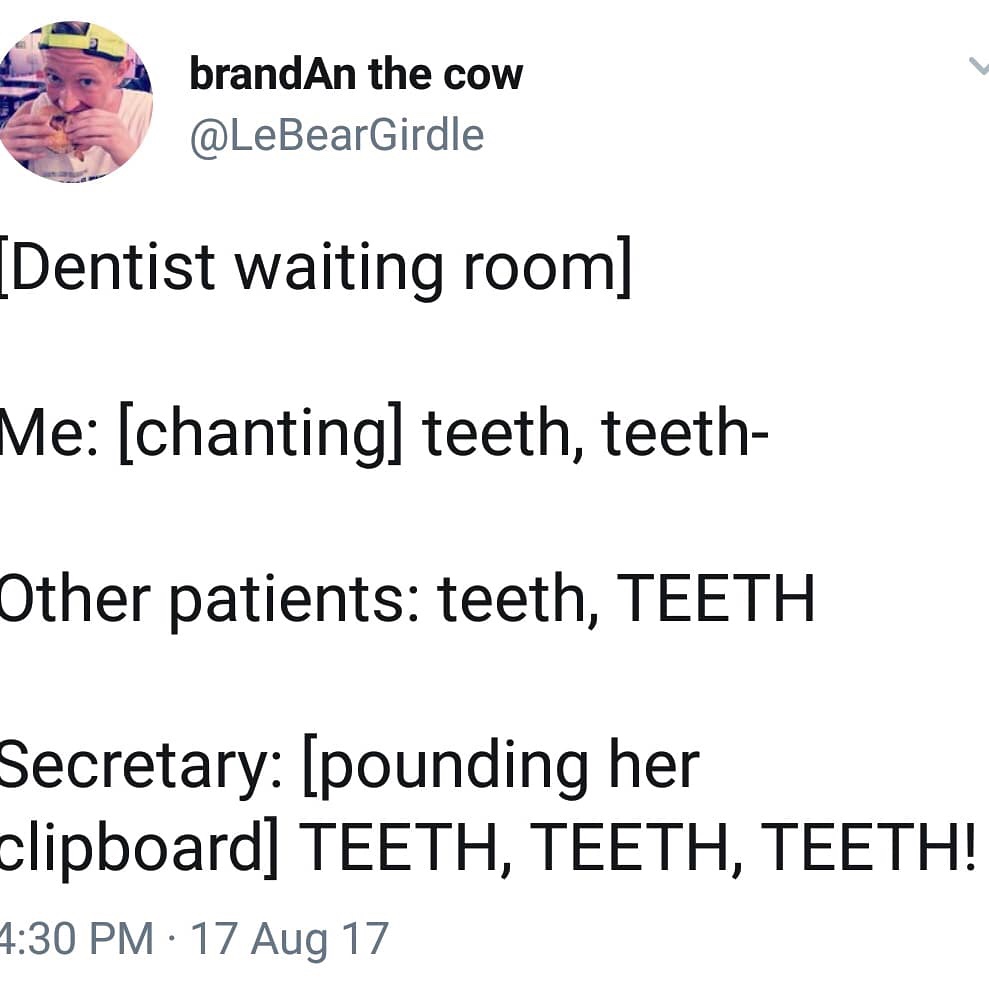 angle - brandAn the cow Dentist waiting room Me chanting teeth, teeth Other patients teeth, Teeth Secretary pounding her clipboard Teeth, Teeth, Teeth! 17 Aug 17