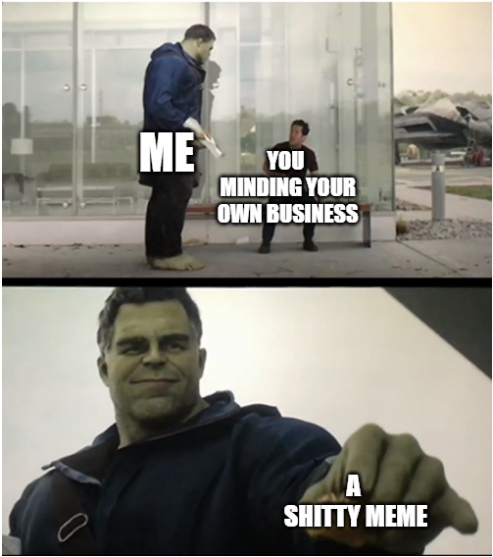 endgame hulk meme - Me You Minding Your Own Business Shitty Meme