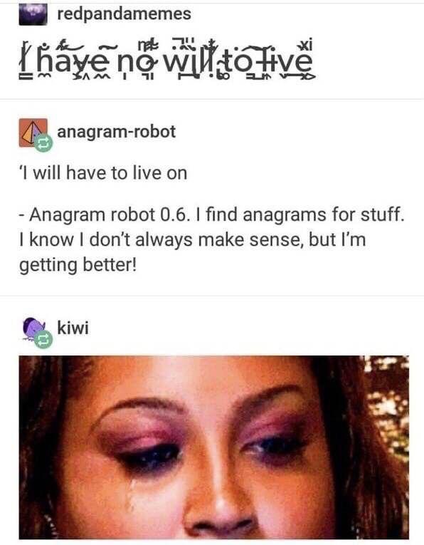 anagram robot - redpandamemes hayen wist to Five anagramrobot 'I will have to live on Anagram robot 0.6. I find anagrams for stuff. I know I don't always make sense, but I'm getting better! kiwi