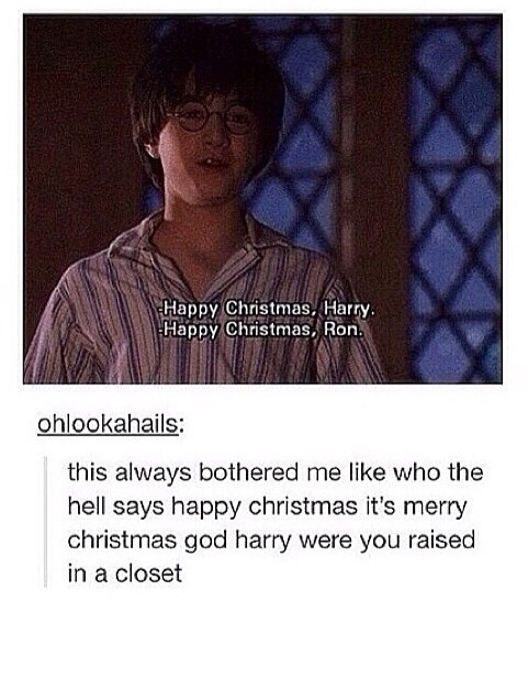 happy christmas harry ron - Happy Christmas. Harry. Happy Christmas, Ron. ohlookahails this always bothered me who the hell says happy christmas it's merry christmas god harry were you raised in a closet
