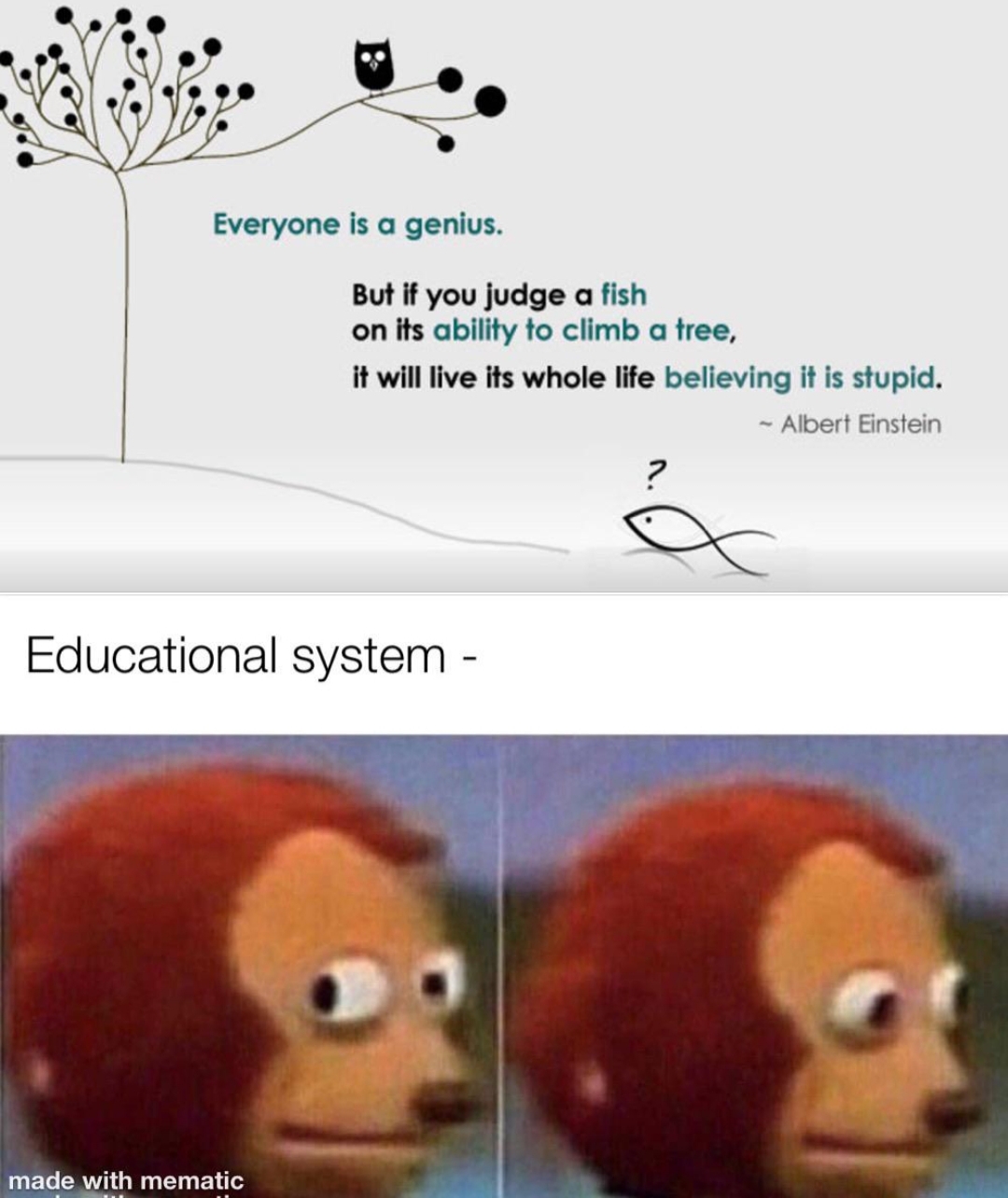 halsey chainsmokers meme - Everyone is a genius. But if you judge a fish on its ability to climb a tree, it will live its whole life believing it is stupid. Albert Einstein Educational system made with mematic