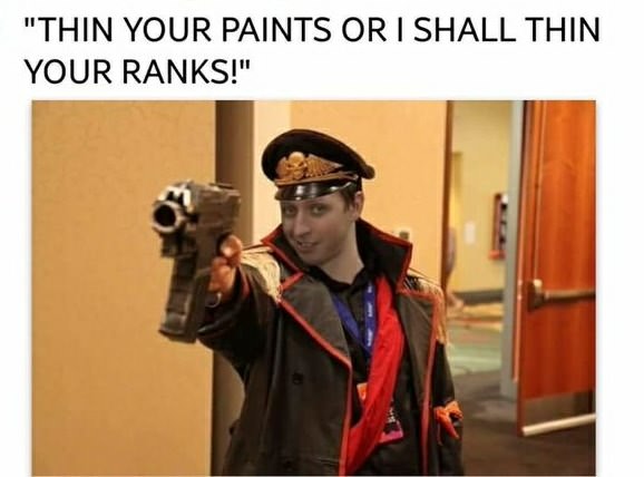 thin your paints meme - "Thin Your Paints Or I Shall Thin Your Ranks!"