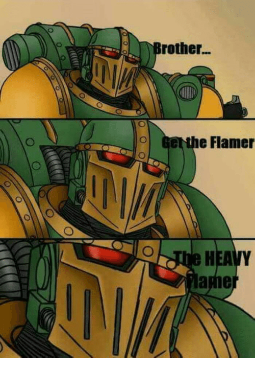 brother get the flamer - 0 Brother... 0 Get the Flamer The Heavy Plamer