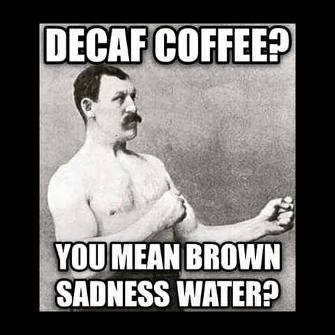 man - Decaf Coffee? You Mean Brown Sadness Water?