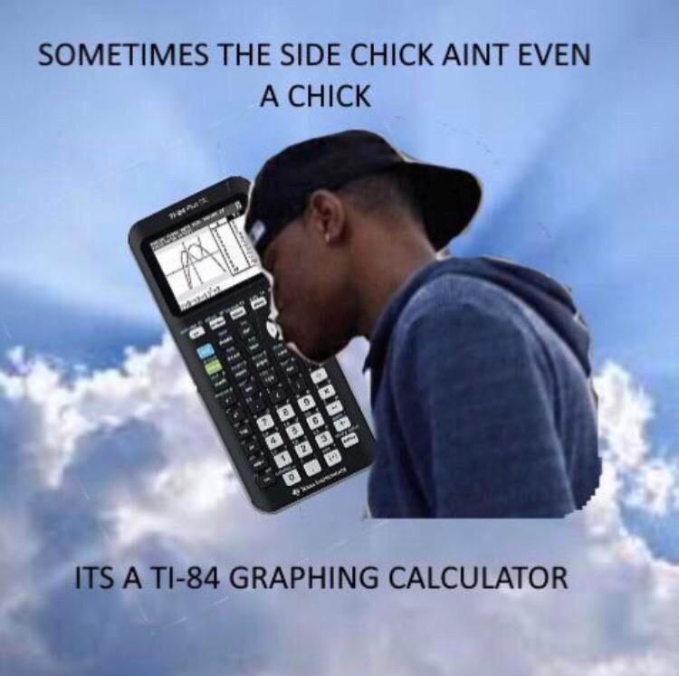 sometimes the side chick aint even a chick - Sometimes The Side Chick Aint Even A Chick Its A Ti84 Graphing Calculator