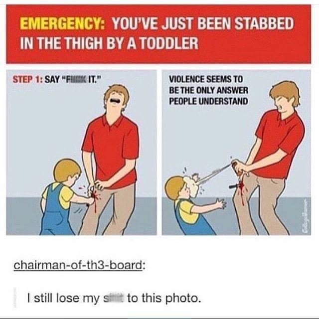 pepper spray kid meme - Emergency You'Ve Just Been Stabbed In The Thigh By A Toddler Step 1 Sayfuse It." Violence Seems To Be The Only Answer People Understand chairmanofth3board I still lose my sit to this photo.