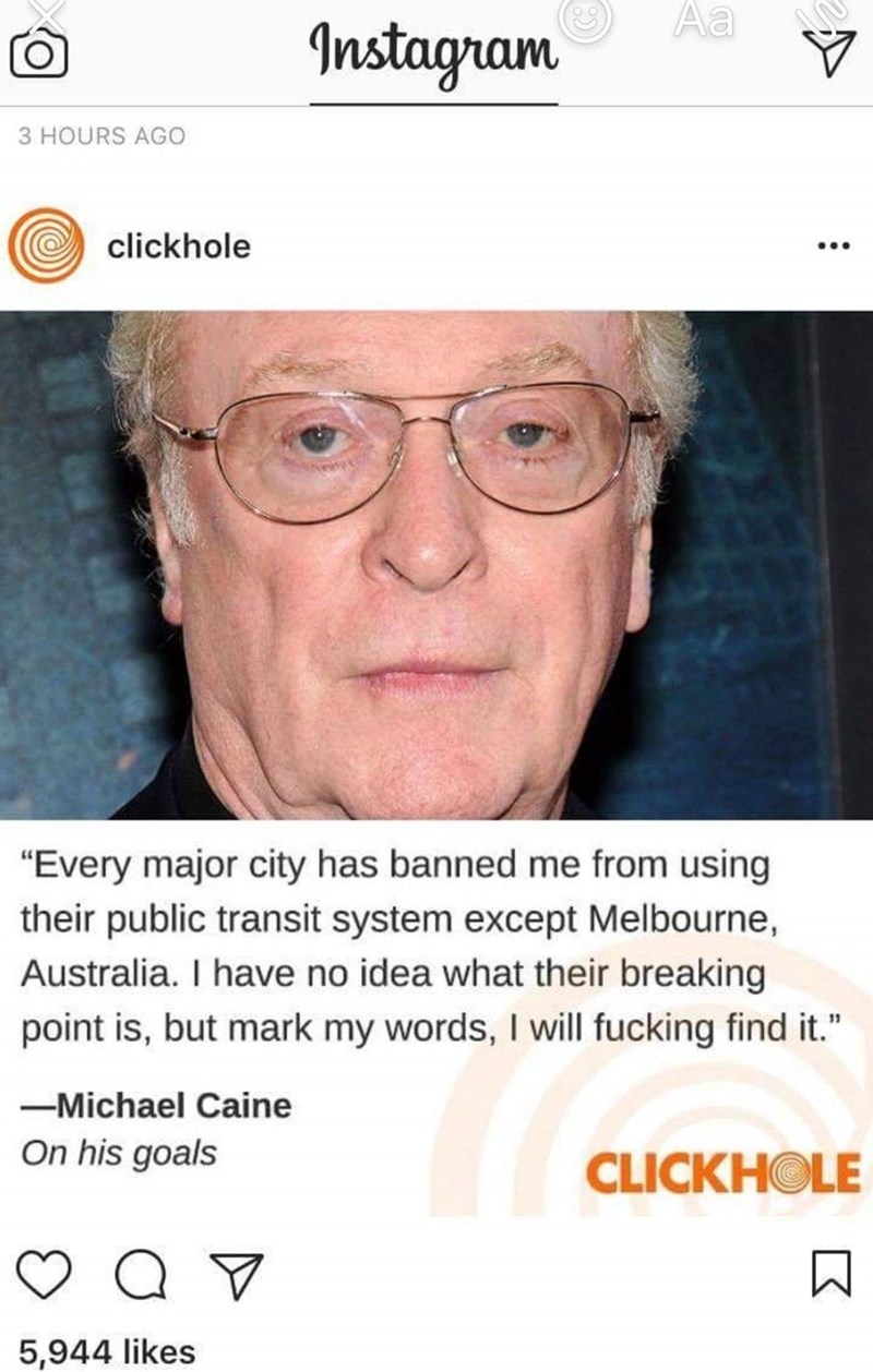 sir michael caine meme - Aa Instagram 3 Hours Ago clickhole "Every major city has banned me from using their public transit system except Melbourne, Australia. I have no idea what their breaking point is, but mark my words, I will fucking find it." Michae