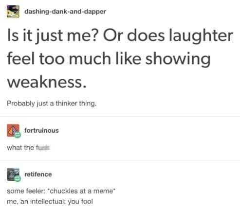 iamverysmart memes - dashingdankanddapper Is it just me? Or does laughter feel too much showing weakness. Probably just a thinker thing, A fortruinous what the fut retifence some feeler 'chuckles at a meme me, an intellectual you fool
