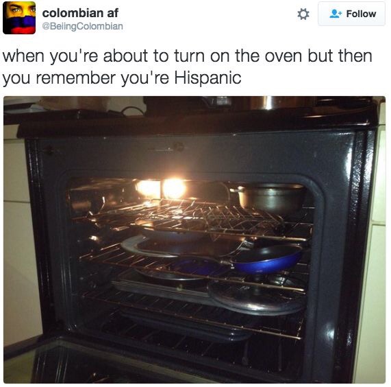 your about to turn on the oven - colombian af when you're about to turn on the oven but then you remember you're Hispanic