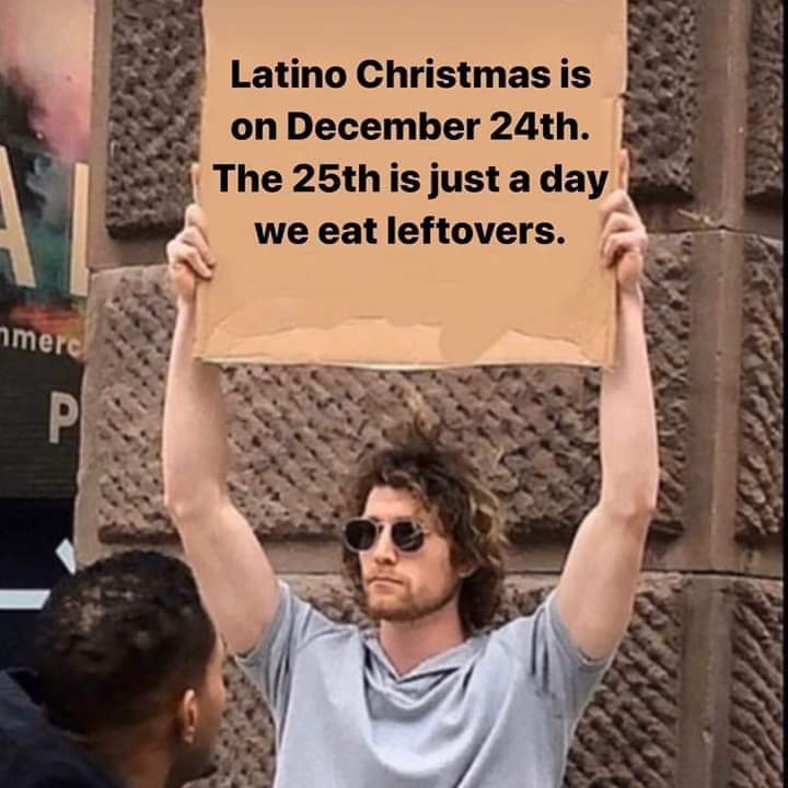 dude with sign - Latino Christmas is on December 24th. The 25th is just a day we eat leftovers. merc