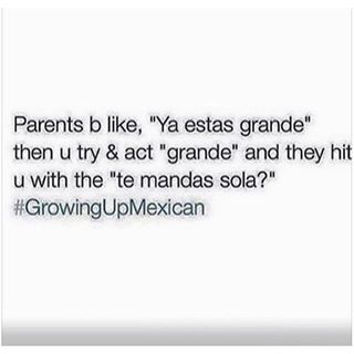 document - Parents b , "Ya estas grande" then u try & act "grande" and they hit u with the "te mandas sola?"